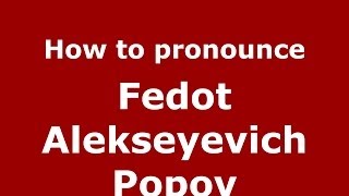 How to pronounce Fedot Alekseyevich Popov
