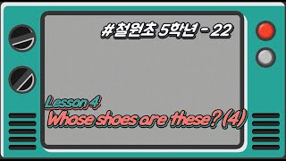 [철원초 5학년]_#22_Lesson4. Whose shoes are these?(4)