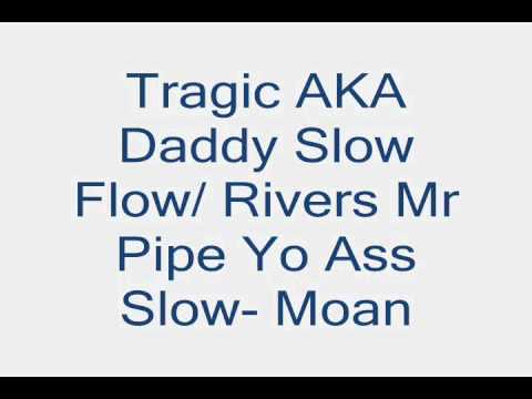 Tragic AKA Daddy Slow Flow/ Rivers Mr Pipe Yo Ass Slow- Moan