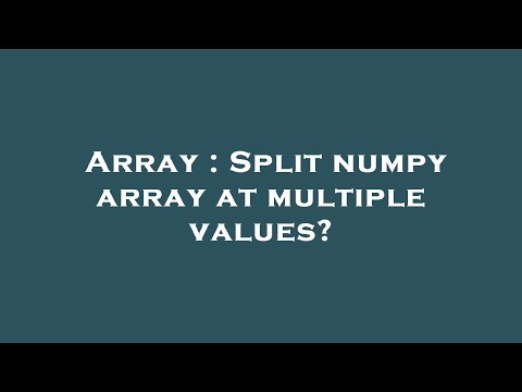 Array Split Numpy Array At Multiple Values