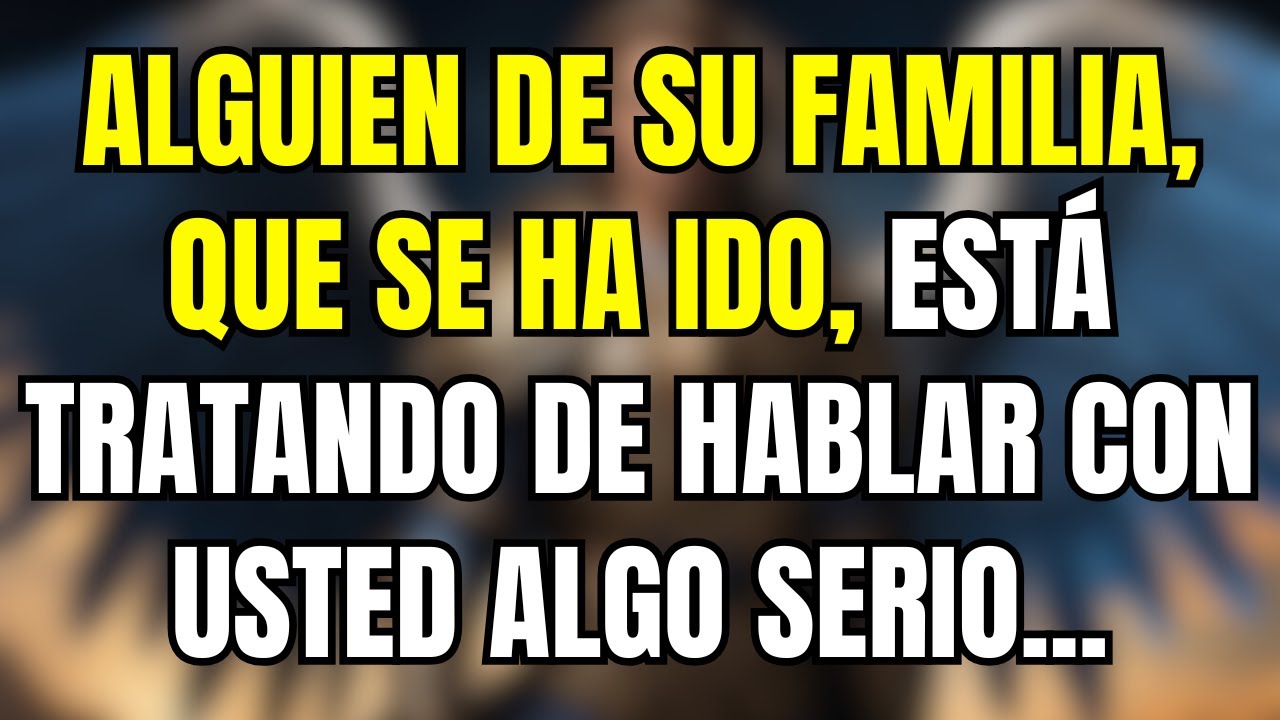 💌 Alguien de su familia, que se ha ido, está tratando de hablar con usted algo serio ...