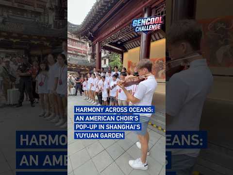 Harmony across oceans: An American choir's pop-up in Shanghai's Yuyuan Garden #GenCoolChallenge