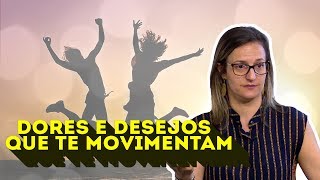AS DORES E DESEJOS QUE TE MOVIMENTAM