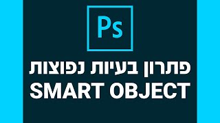 פוטושופ - פתרון בעיות נפוצות עם שכבה חכמה - SMART OBJECT
