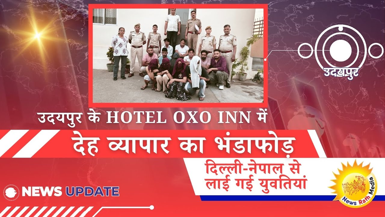 उदयपुर के Hotel Oxo Inn में देह व्यापार का भंडाफोड़, दिल्ली-नेपाल से लाई गई युवतियां
