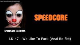 [Speedcore] LK 47 - We Like To Fuck (Anal Re-fist)