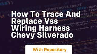 How to trace and replace vss wiring harness chevy silverado
