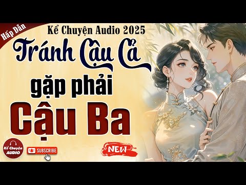 Kể chuyện audio 2025: Tránh Cậu Cả Gặp Cậu Ba trọn bộ - Nghe chuyện cậu mợ mới nhất