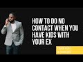 How to do NO CONTACT when you have kids together
