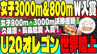 【速報！】U20オレゴン世界陸上 女子3000m＆800m決勝・久保凛が驚異の粘りで5位入賞！長森結愛もPB更新の5位入賞！【U20世界選手権】