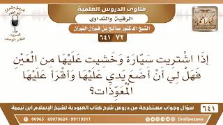 [72 /641] إذا اشتريت سيارة وخشيت عليها من العين فهل لي أن أضع يدي وأقرأ عليها؟ الشيخ صالح الفوزان image