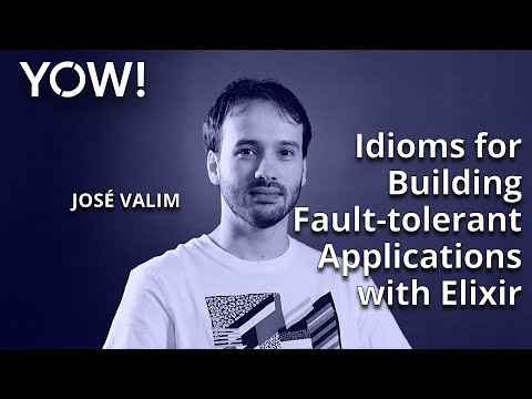 Idioms for Building Fault-tolerant Applications with Elixir • José Valim • YOW! 2021