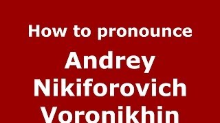 How to pronounce Andrey Nikiforovich Voronikhin