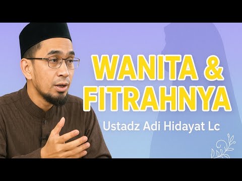 Wanita dan Segala Fitrahnya – Ustadz Adi Hidayat Lc