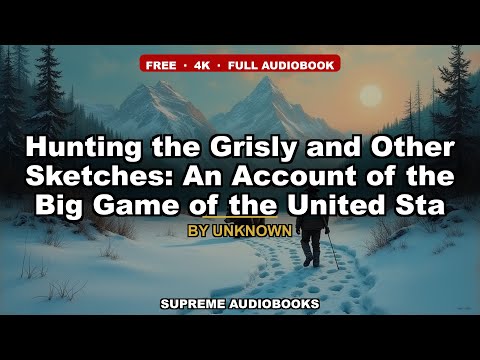 Hunting the Grisly and Other Sketches: An Account of the Big Game of the United Sta by Theodore Roosevelt — free full audiobook