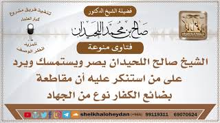صورة الشيخ صالح اللحيدان يصر ويستمسك ويرد على من استنكر عليه أن مقاطعة بضائع الكفار نوع من الجهاد