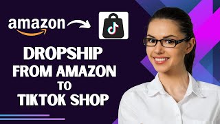 How to Dropship From Amazon to TikTok Shop (Best Method)
