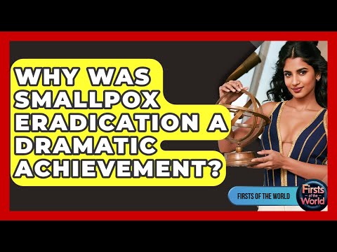 Why Was Smallpox Eradication A Dramatic Achievement? - Firsts of the World