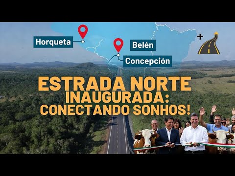 🚀 CORREDOR VIAL NORTE INAUGURADO: HORQUETA-BELÉN-CONCEPCIÓN – O ASFALTO QUE UNE O PARAGUAI!