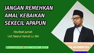 Download lagu Jangan remehkan amal kebaikan sekecil apapun | khutbah jumat ust Nasrul Hamdi Lc MA mp3