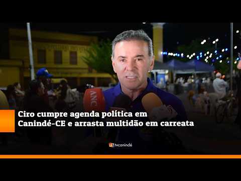 Alcides, Ciro cumpre agenda política em Canindé CE e arrasta multidão em carreata