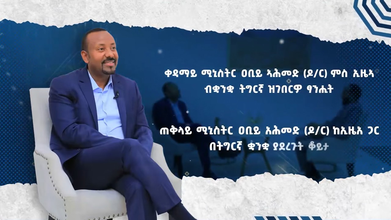 ጠቅላይ ሚኒስትር ዐቢይ አሕመድ (ዶ/ር) ከኢዜአ ጋር በትግርኛ ቋንቋ ያደረጉት ቆይታ - ነ?