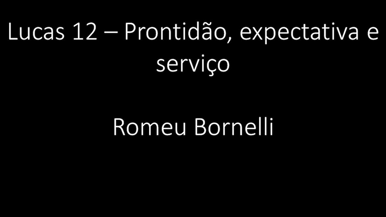 Lucas 12 - Prontidão, expectativa e serviço - Romeu Bornelli