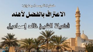 خطبة الجمعة بعنوان: الاعتراف بالفضل لأهله - فضيلة الشيخ خالد إسماعيل image