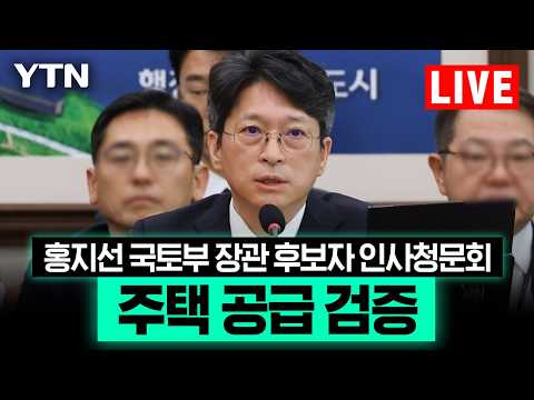 [LIVE] 홍지선 국토부 장관 후보자 인사청문회…주택 공급 검증 / YTN