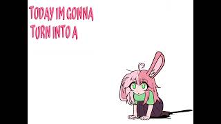 today I’m gonna turn into a cute little bunny