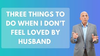 Three Things To Do When I Don’t Feel Loved By Husband | Paul Friedman
