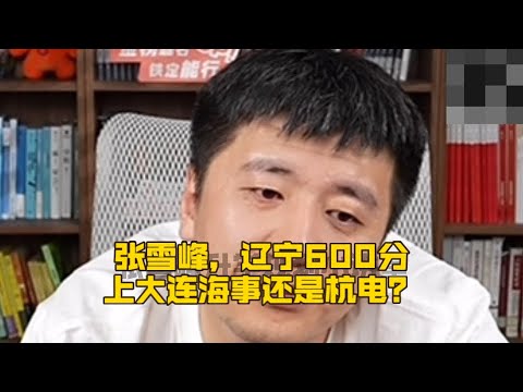 张雪峰，辽宁600分，上大连海事还是杭电？