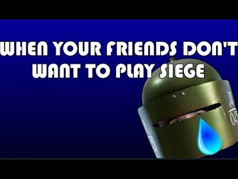 when your friends dont want to play siege
