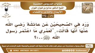 [835 /1350] ما توجيه هذا الحلف في حديث عائشة " لعمري ما اعتمر رسول الله ﷺ.."؟ الشيخ صالح الفوزان
