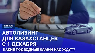 Автолизинг для казахстанцев с 1 декабря. Какие подводные камни нас ждут?