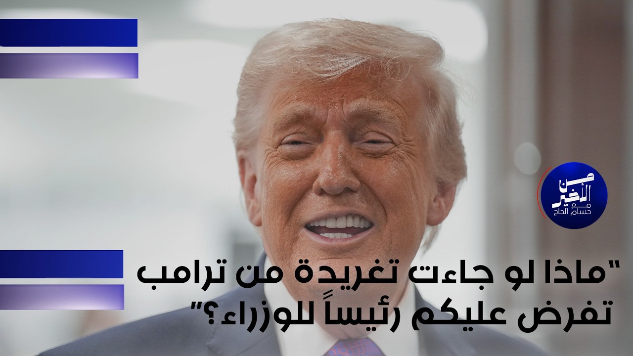 فيديو | ماذا لو جاءت تغريدة من ترامب تفرض عليكم رئيساً للوزراء