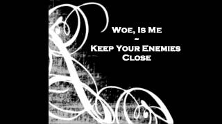 Woe, Is Me ~ Keep Your Enemies Close