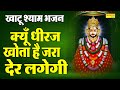 क्यूँ धीरज खोता है जरा देर लगेगी Khatu Shyam Bha