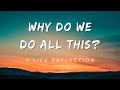 Why Do We Do All This A Life Reflection