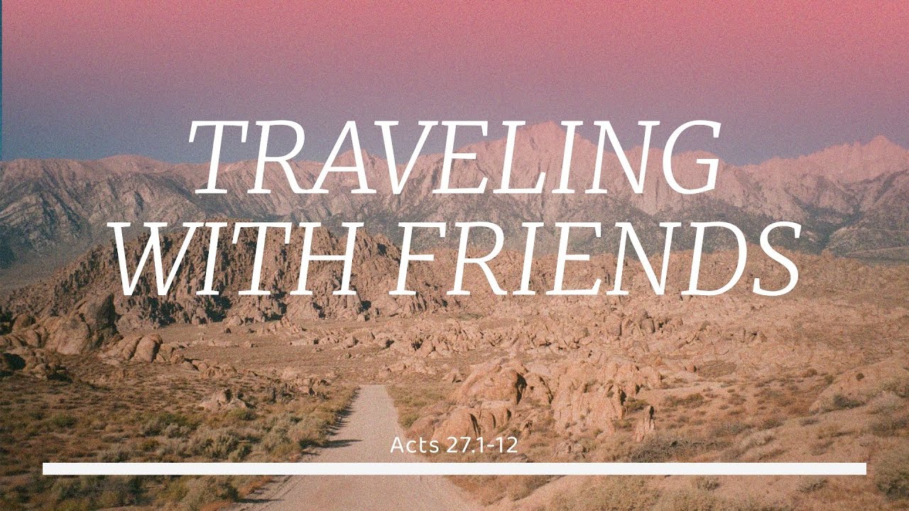 Traveling With Friends (Acts 27.1-12)