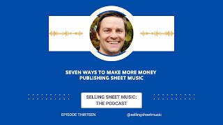 Seven Ways to Make More Money Publishing Sheet Music (Selling Sheet Music Podcast Episode Thirteen)