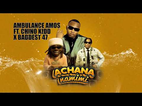 Ambulance Amos Ft Chino Kidd X Baddest 47 Song:Achana Na Mimi (Official Audio)