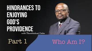 Hindrances To Enjoying God's Providence - Part 1| Who Am I? |  With Thembinkosi Dube