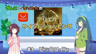ずんこときりたんのアリエクウインドショッピング #1「ビッ〇コイン」