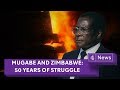 Mugabe And Zimbabwe 50 Years Of Struggle