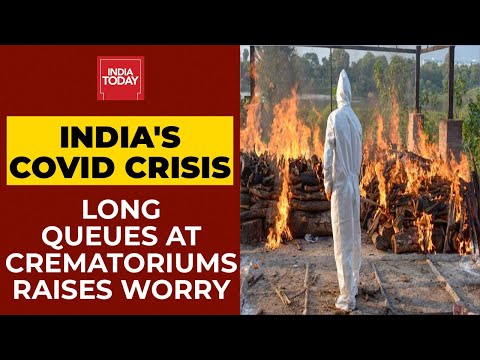 India's Covid Crisis: Long Queues At Crematoriums Across The Country Raises Worry | India Today