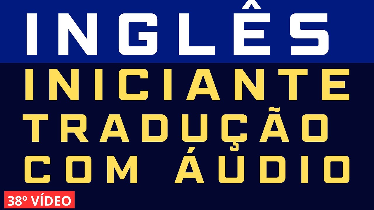 38º - PARTE 001 - INICIANTE: INGLÊS COM TRADUÇÃO E ÁUDIO