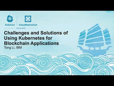 Challenges and Solutions of Using Kubernetes for Blockchain Applications - Tong Li, IBM