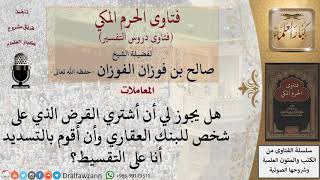 ما حكم شراء قرض على شخص آخر للبنك العقاري والقيام بالتسديد؟ للشيخ الفوزان