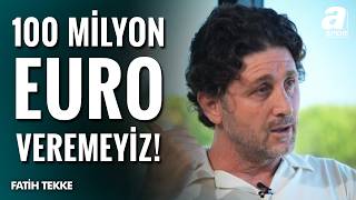Fatih Tekke: Trabzonspor 100 Milyon Euro Veremez